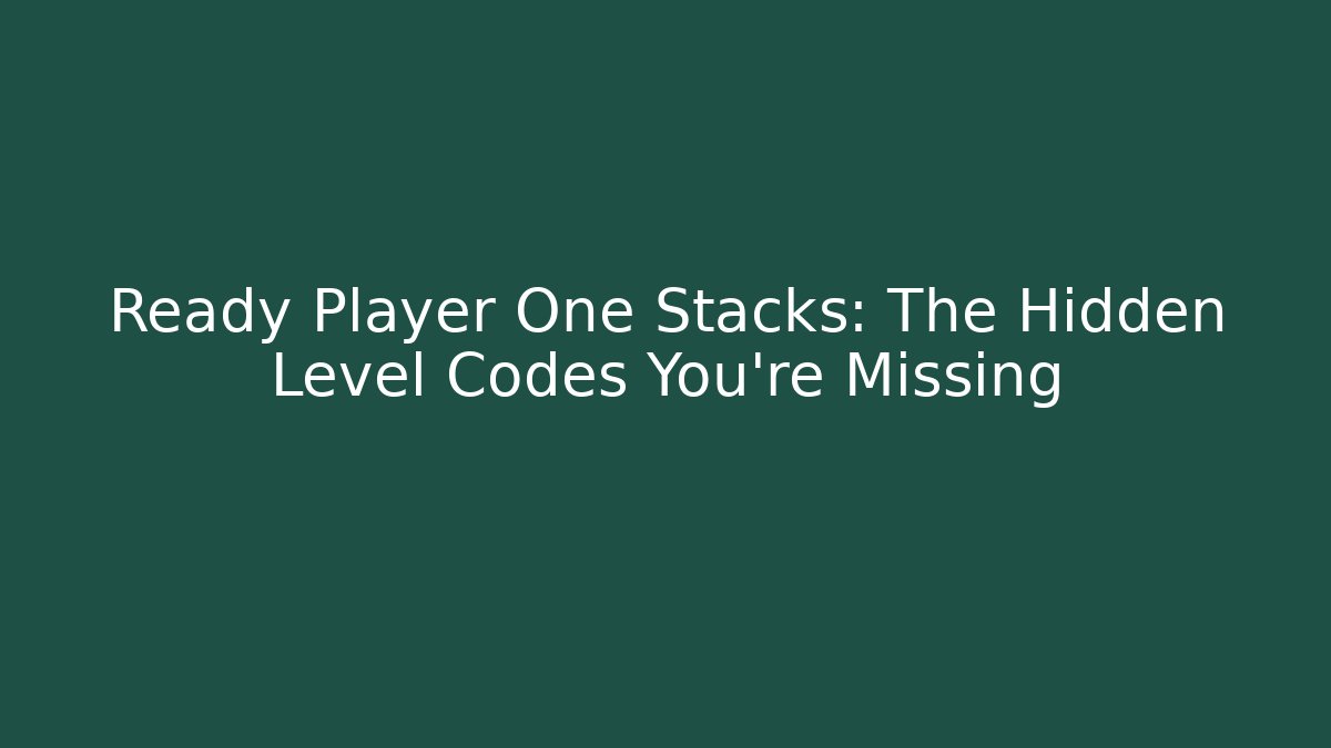 Ready Player One Stacks: The Hidden Level Codes You’re Missing