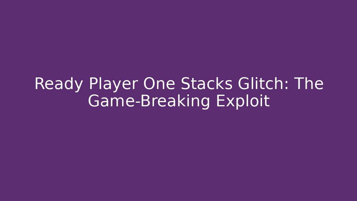 Ready Player One Stacks Glitch: The Game-Breaking Exploit
