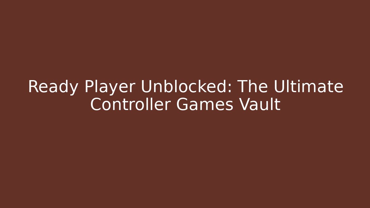 Ready Player Unblocked: The Ultimate Controller Games Vault
