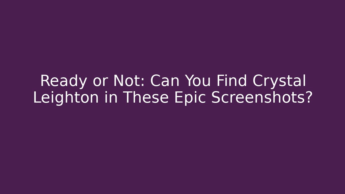 Ready or Not: Can You Find Crystal Leighton in These Epic Screenshots?