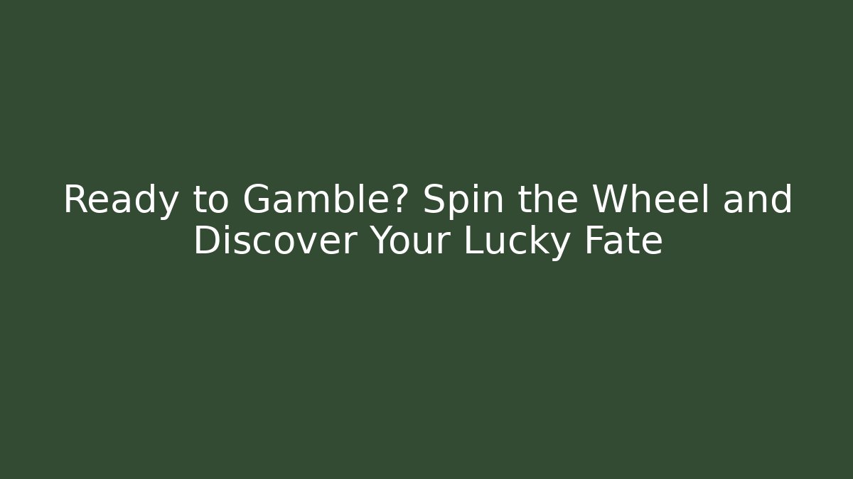 Ready to Gamble? Spin the Wheel and Discover Your Lucky Fate