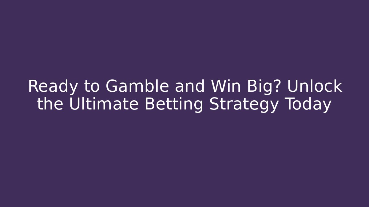 Ready to Gamble and Win Big? Unlock the Ultimate Betting Strategy Today