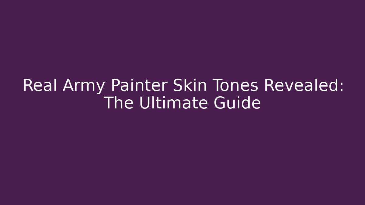 Real Army Painter Skin Tones Revealed: The Ultimate Guide