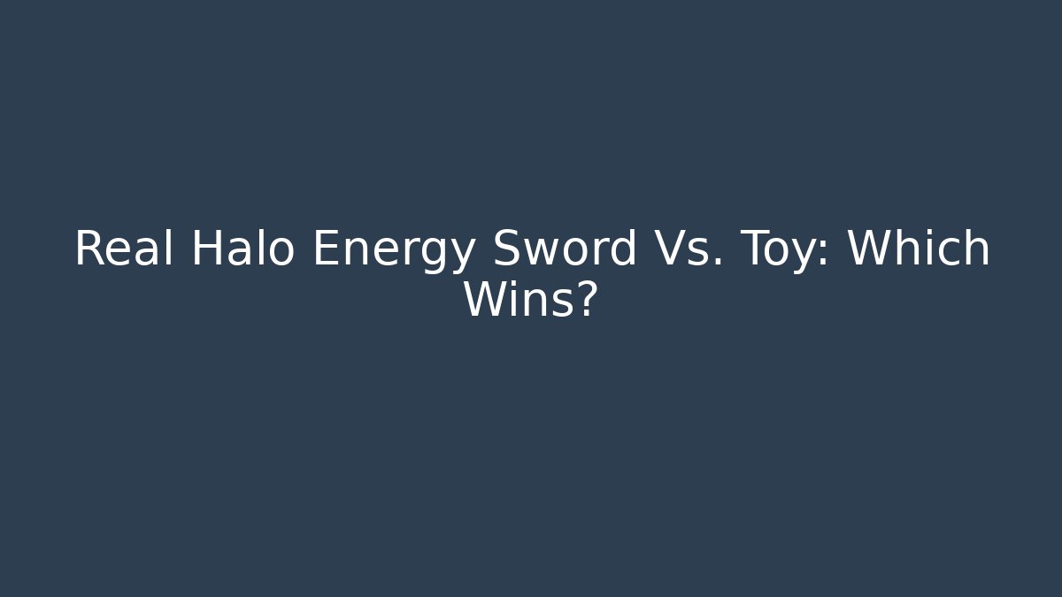 Real Halo Energy Sword Vs. Toy: Which Wins?