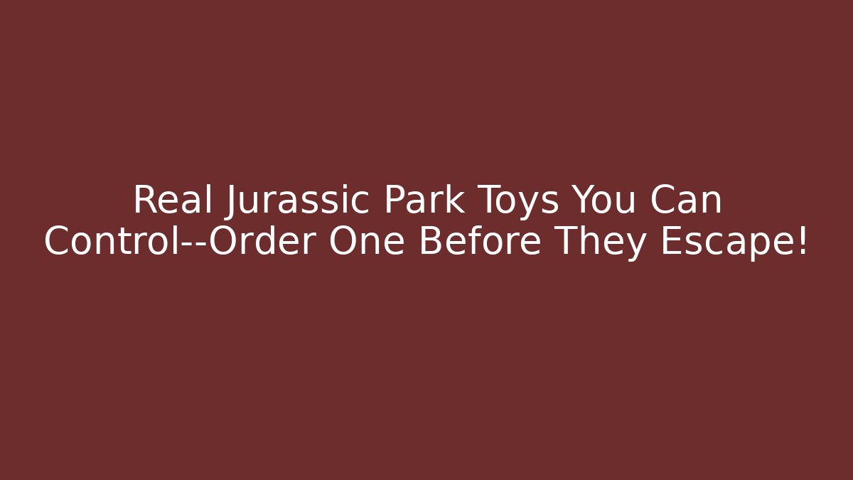 Real Jurassic Park Toys You Can Control—Order One Before They Escape!