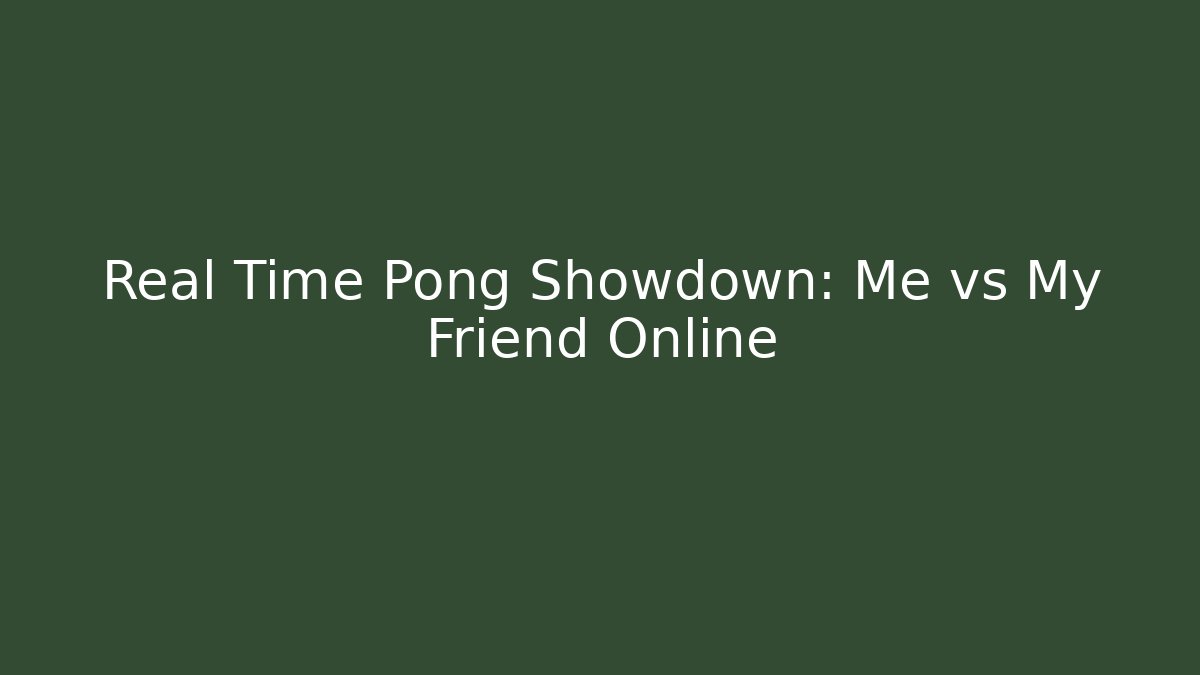 Real Time Pong Showdown: Me vs My Friend Online