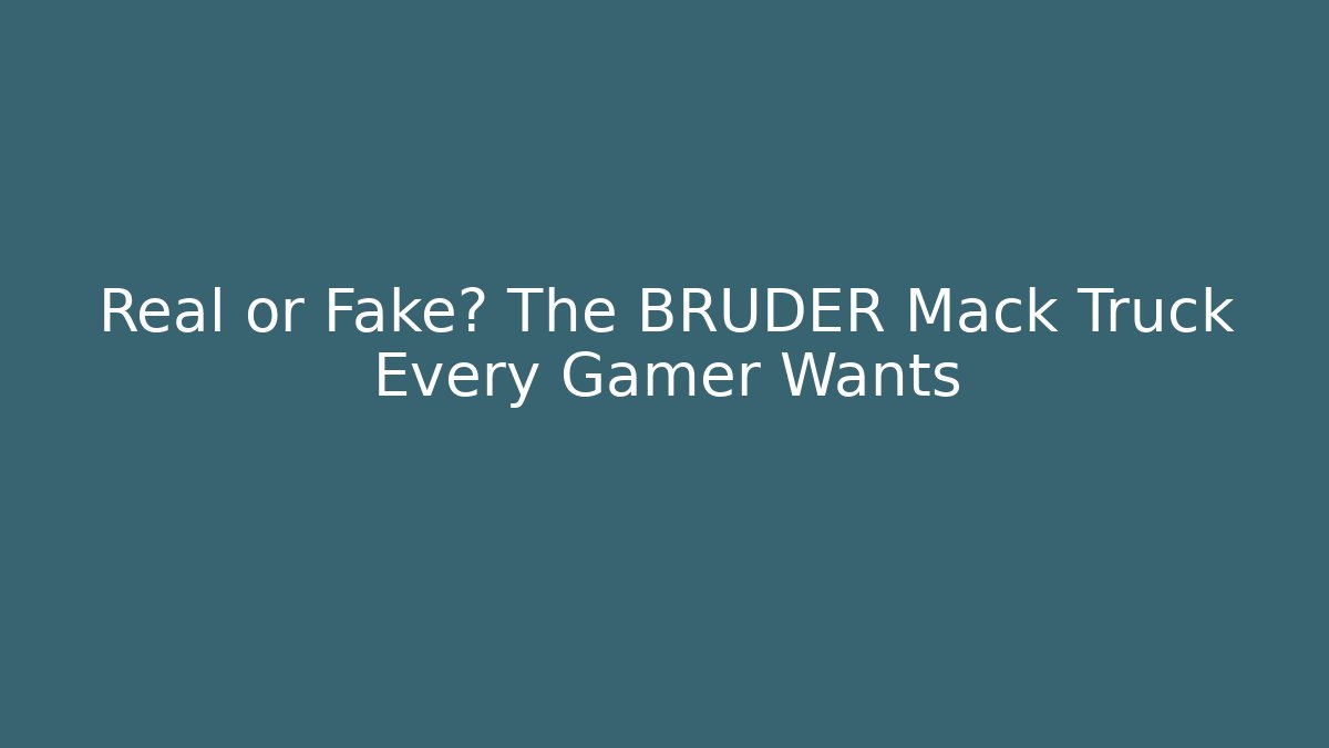Real or Fake? The BRUDER Mack Truck Every Gamer Wants