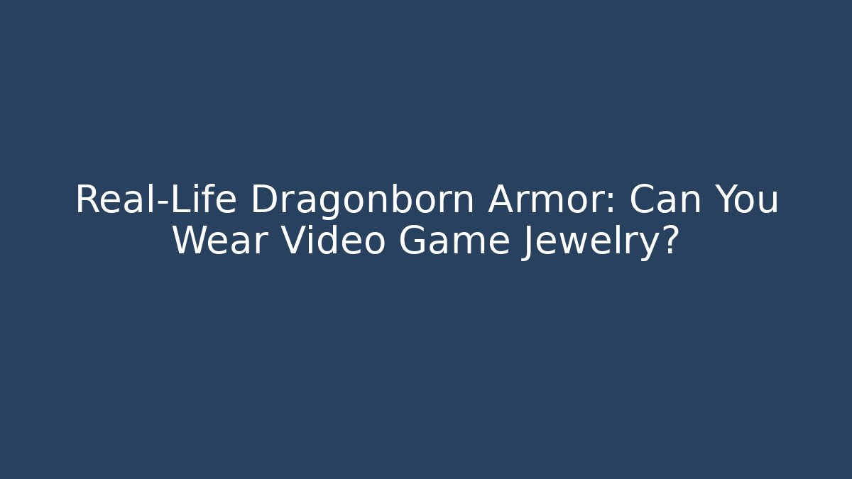 Real-Life Dragonborn Armor: Can You Wear Video Game Jewelry?