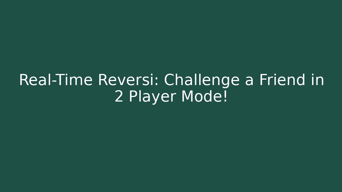 Real-Time Reversi: Challenge a Friend in 2 Player Mode!