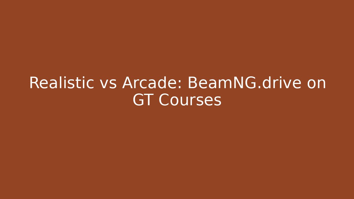 Realistic vs Arcade: BeamNG.drive on GT Courses