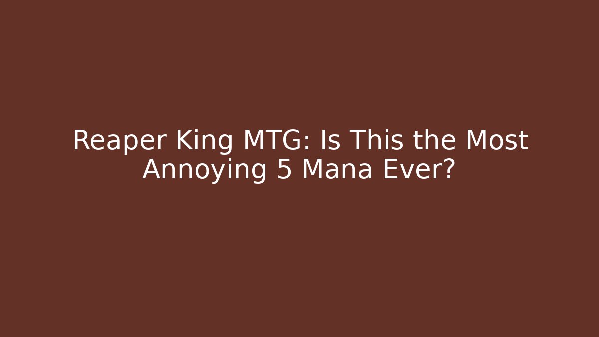 Reaper King MTG: Is This the Most Annoying 5 Mana Ever?