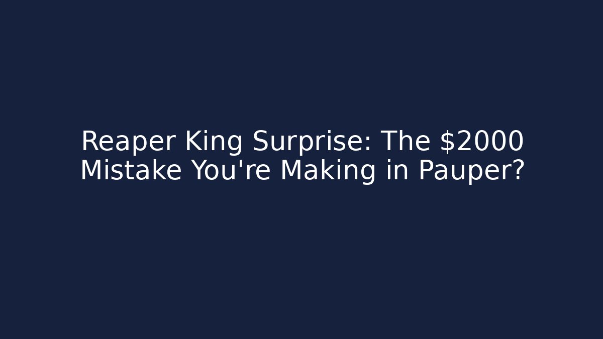 Reaper King Surprise: The $2000 Mistake You’re Making in Pauper?