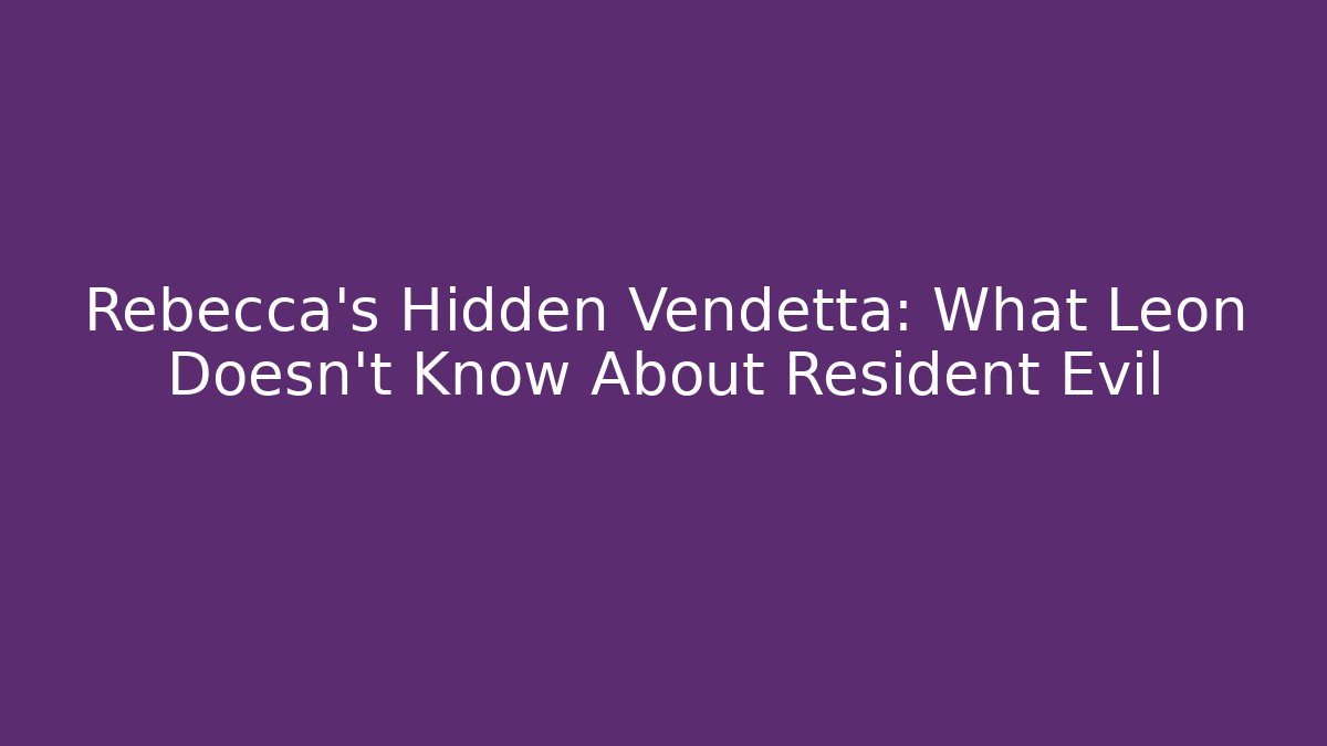 Rebecca's Hidden Vendetta: What Leon Doesn't Know About Resident Evil