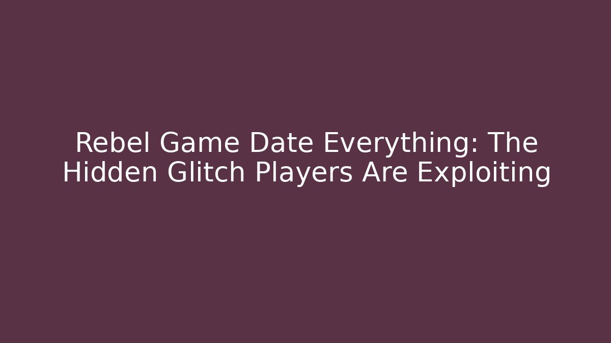 Rebel Game Date Everything: The Hidden Glitch Players Are Exploiting