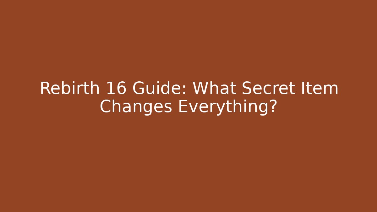 Rebirth 16 Guide: What Secret Item Changes Everything? - Celivion