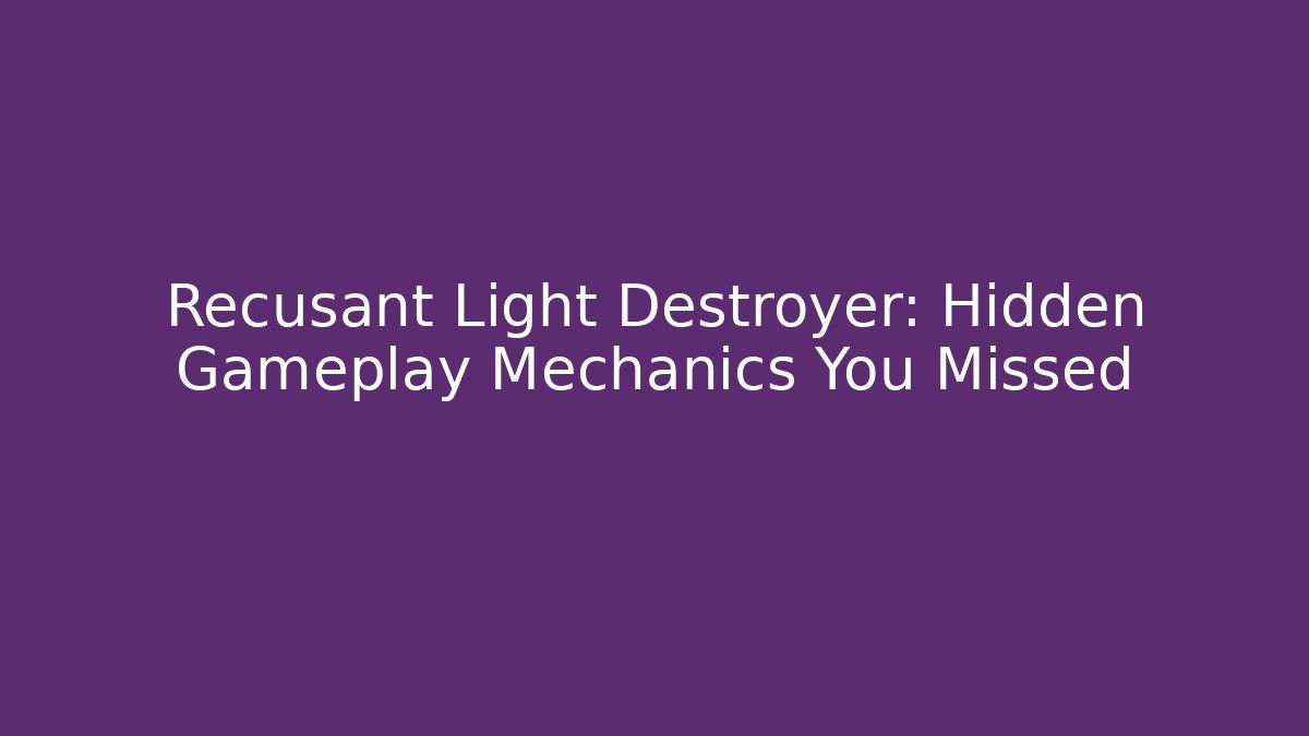 Recusant Light Destroyer: Hidden Gameplay Mechanics You Missed