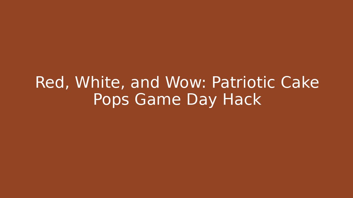 Red, White, and Wow: Patriotic Cake Pops Game Day Hack