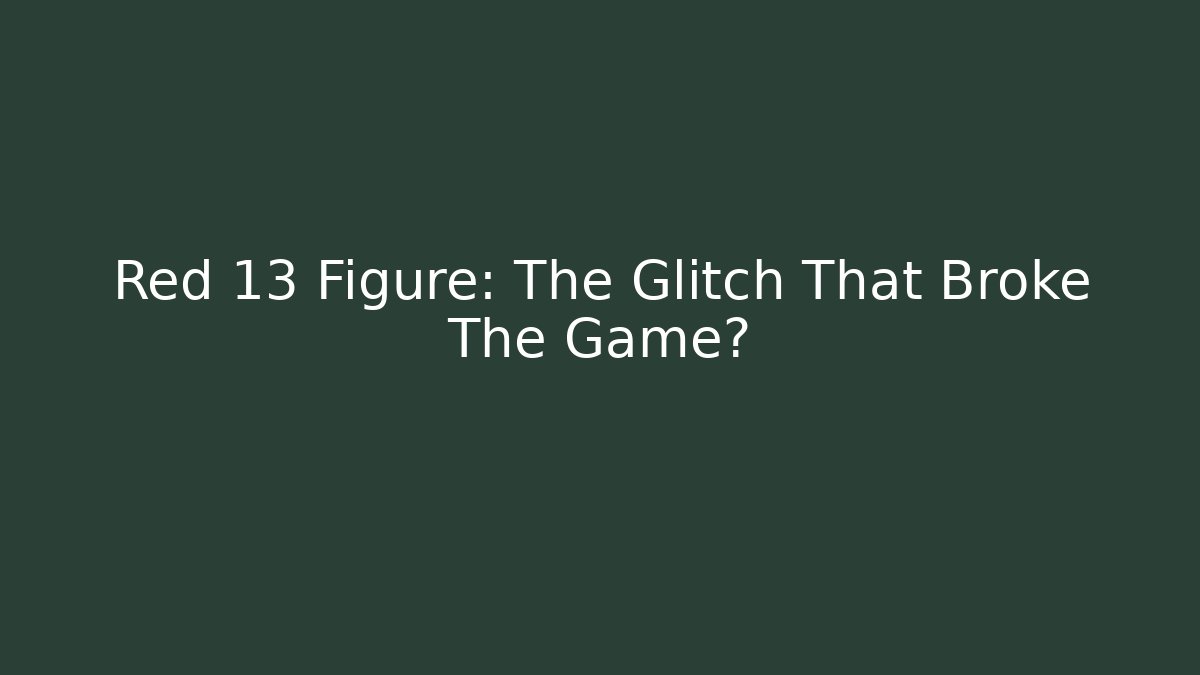 Red 13 Figure: The Glitch That Broke The Game?