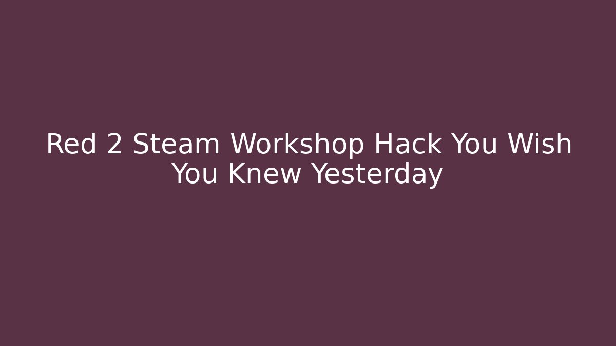 Red 2 Steam Workshop Hack You Wish You Knew Yesterday