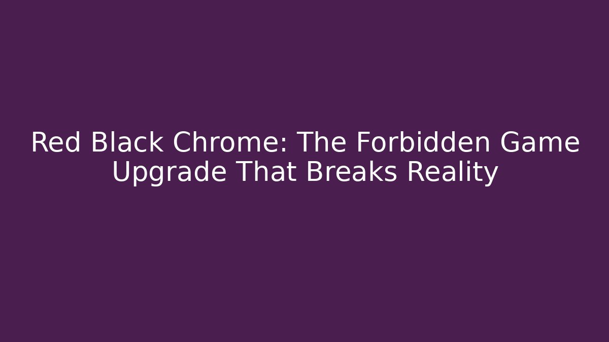 Red Black Chrome: The Forbidden Game Upgrade That Breaks Reality