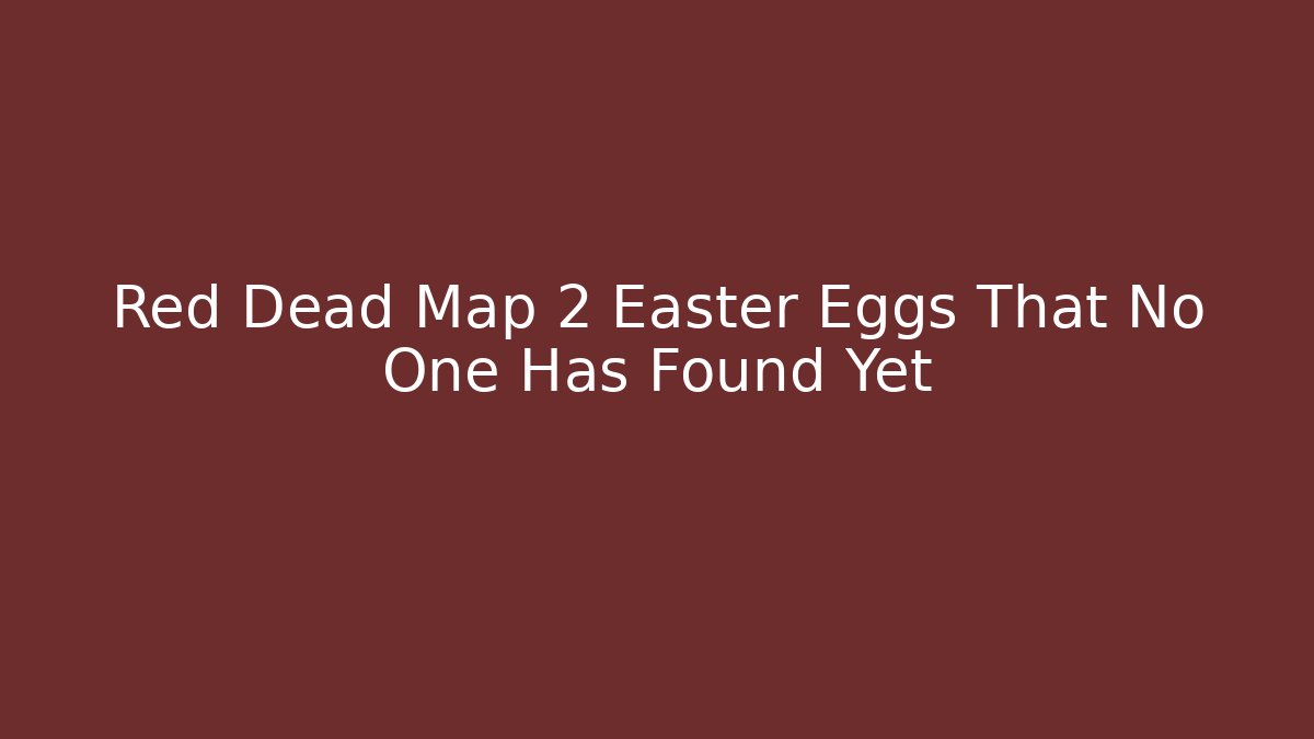 Red Dead Map 2 Easter Eggs That No One Has Found Yet