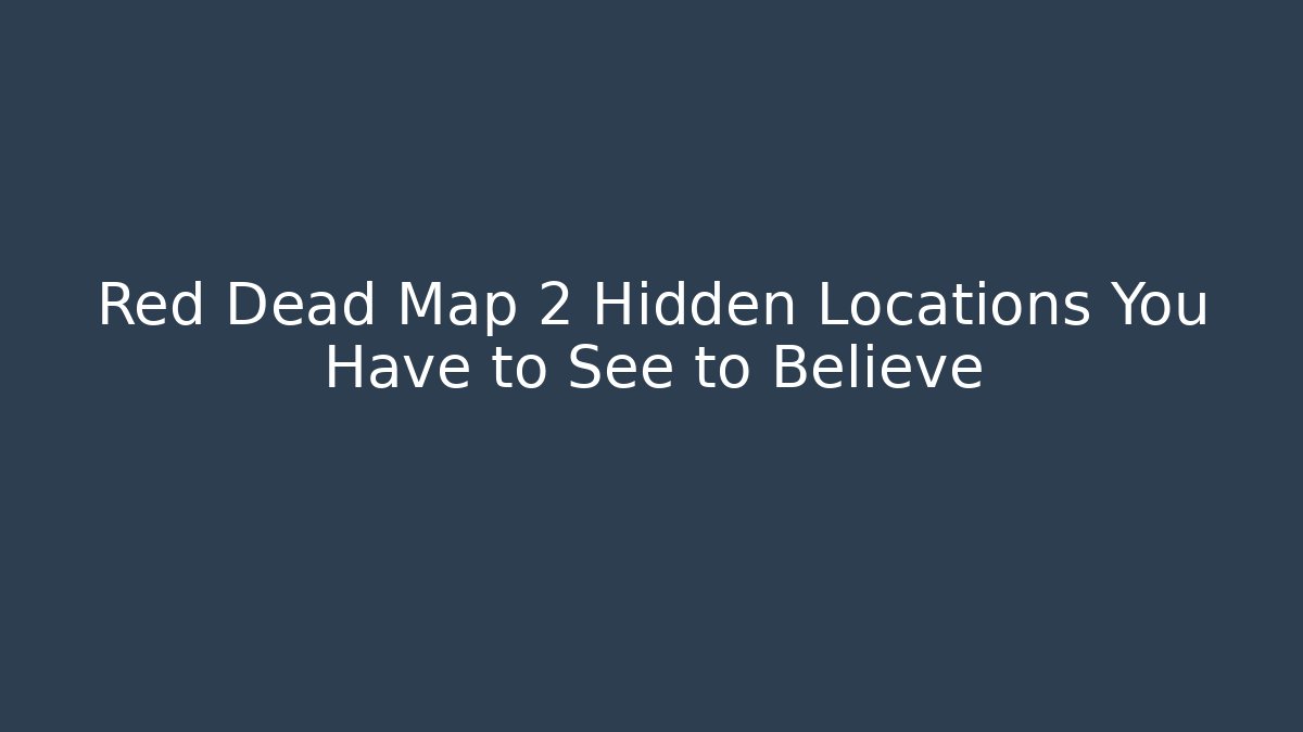 Red Dead Map 2 Hidden Locations You Have to See to Believe