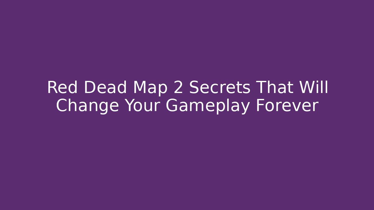 Red Dead Map 2 Secrets That Will Change Your Gameplay Forever