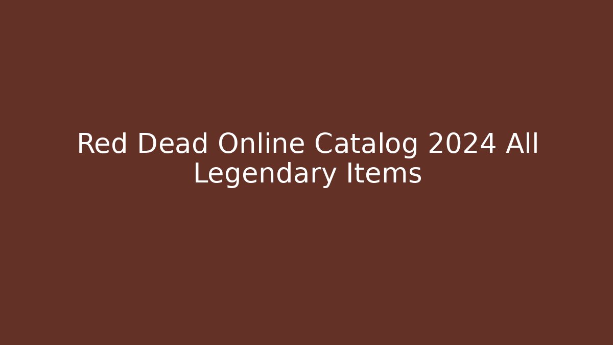Red Dead Online Catalog 2024 All Legendary Items