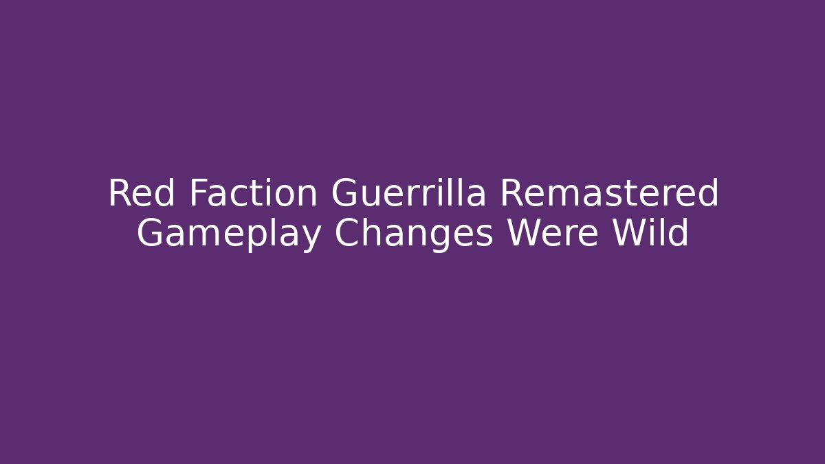 Red Faction Guerrilla Remastered Gameplay Changes Were Wild