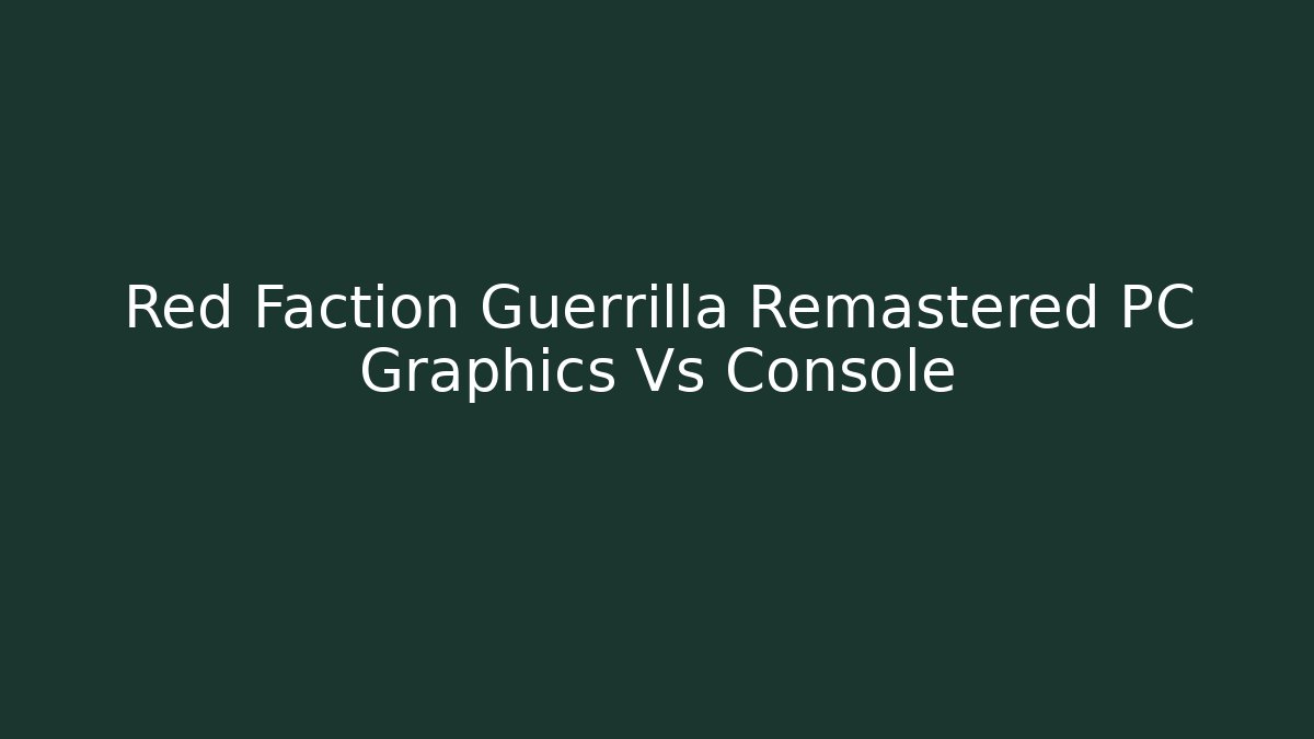 Red Faction Guerrilla Remastered PC Graphics Vs Console