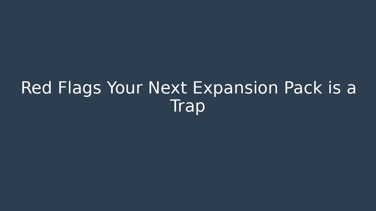 Red Flags Your Next Expansion Pack is a Trap