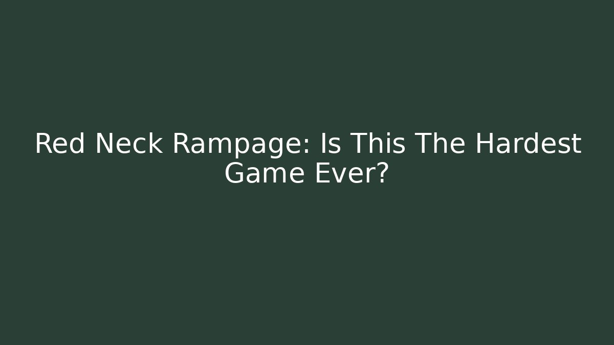 Red Neck Rampage: Is This The Hardest Game Ever?