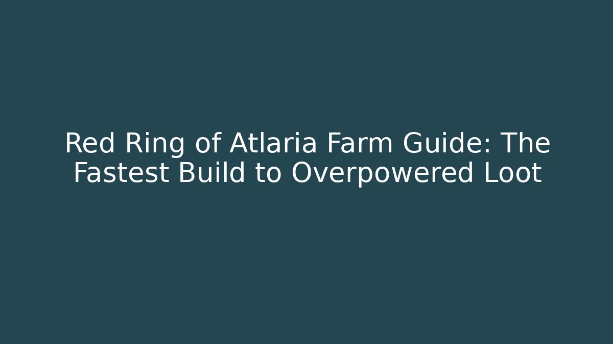 Red Ring of Atlaria Farm Guide: The Fastest Build to Overpowered Loot