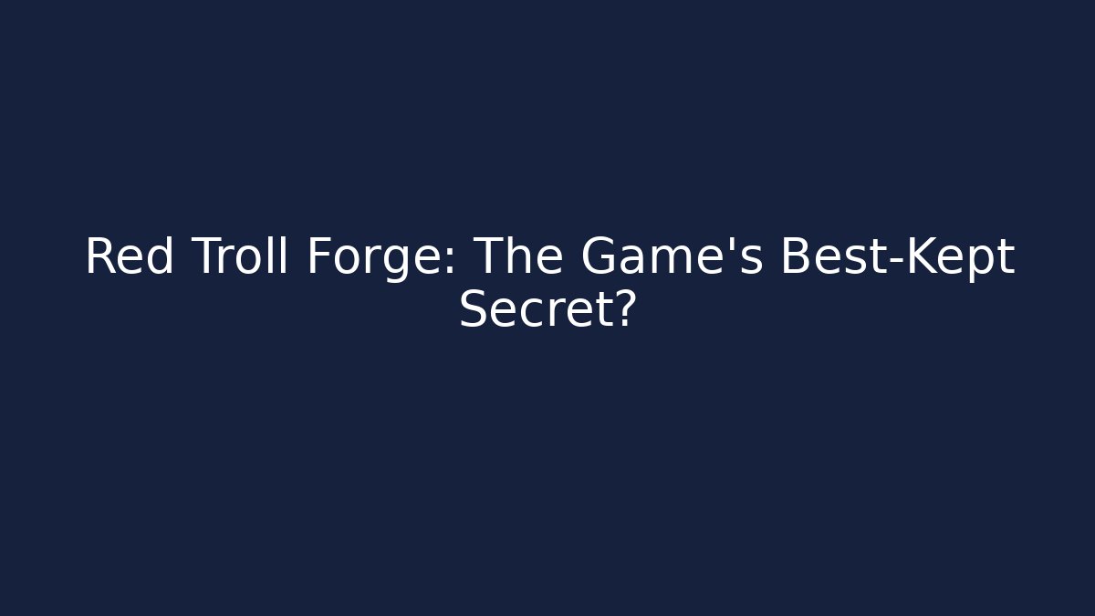 Red Troll Forge: The Game’s Best-Kept Secret?