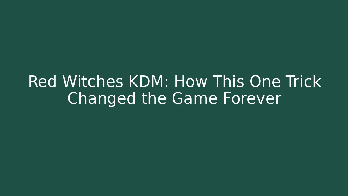 Red Witches KDM: How This One Trick Changed the Game Forever