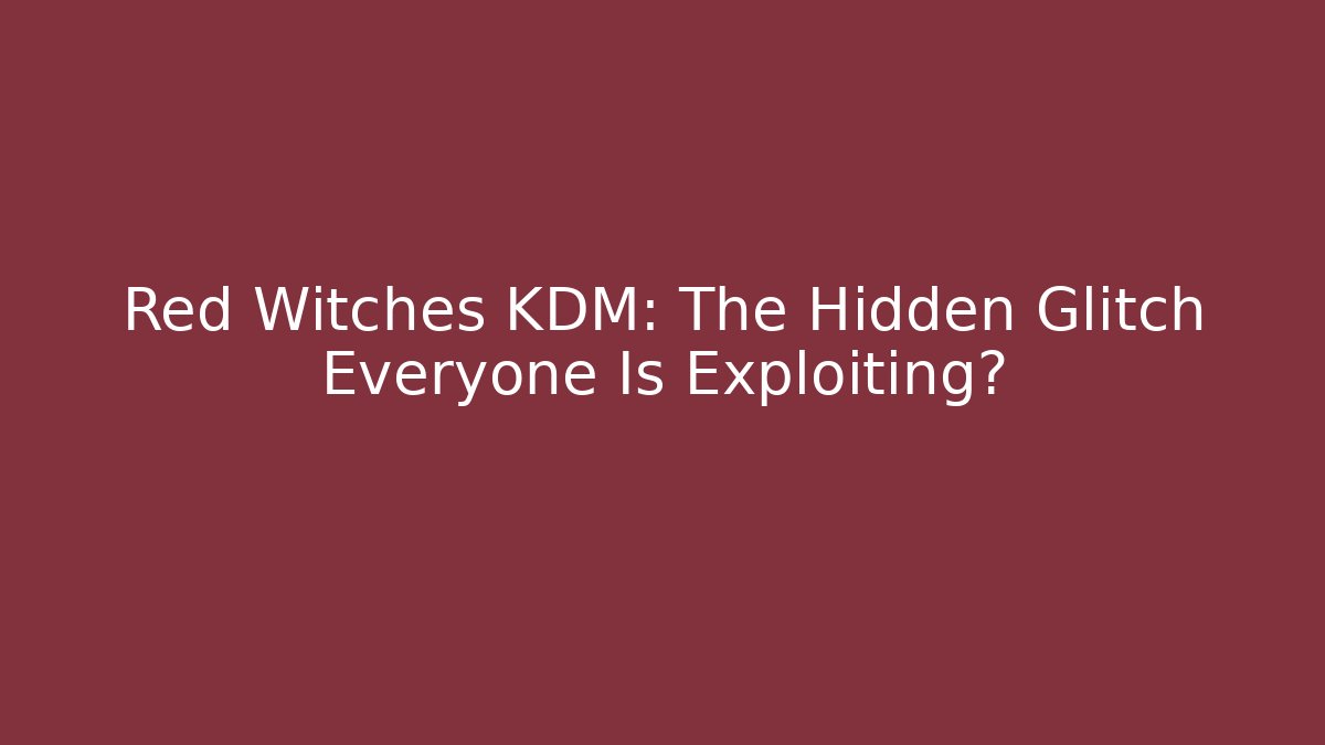 Red Witches KDM: The Hidden Glitch Everyone Is Exploiting?