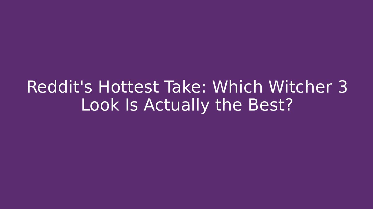 Reddit's Hottest Take: Which Witcher 3 Look Is Actually the Best?