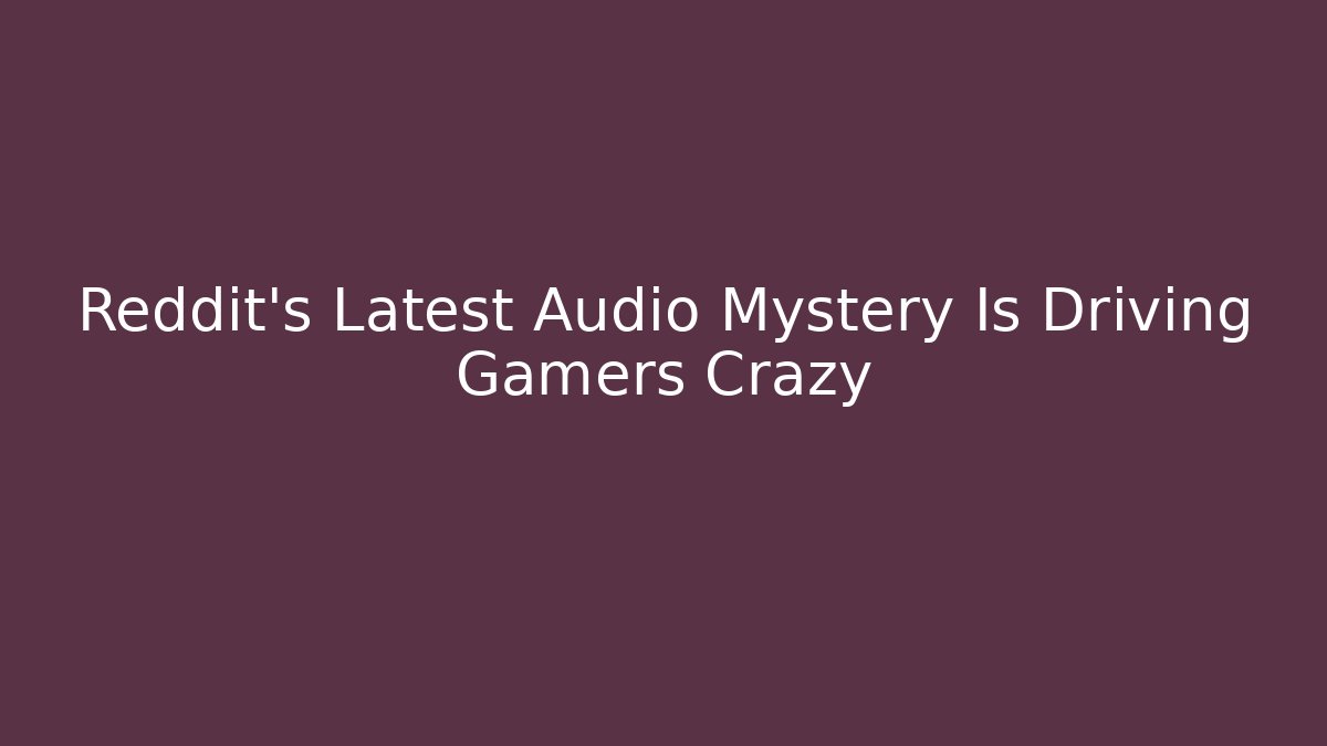 Reddit's Latest Audio Mystery Is Driving Gamers Crazy