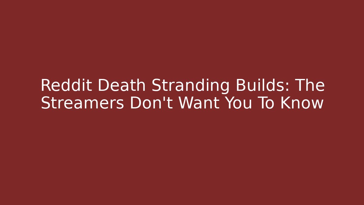 Reddit Death Stranding Builds: The Streamers Don’t Want You To Know
