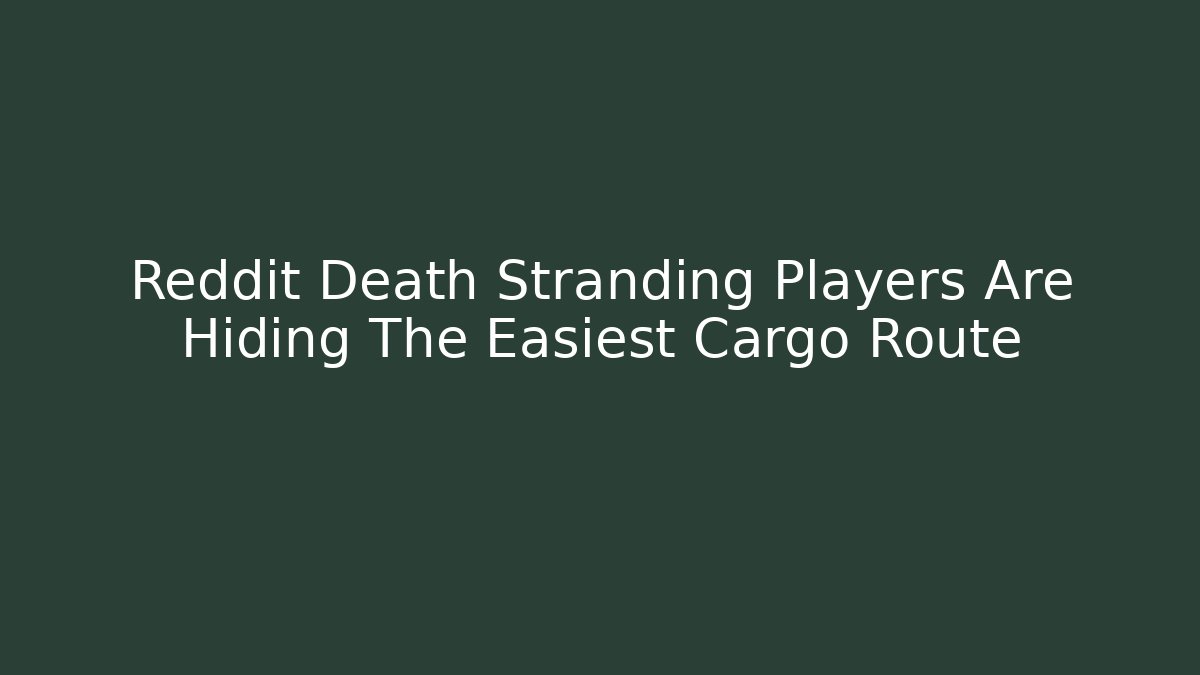 Reddit Death Stranding Players Are Hiding The Easiest Cargo Route
