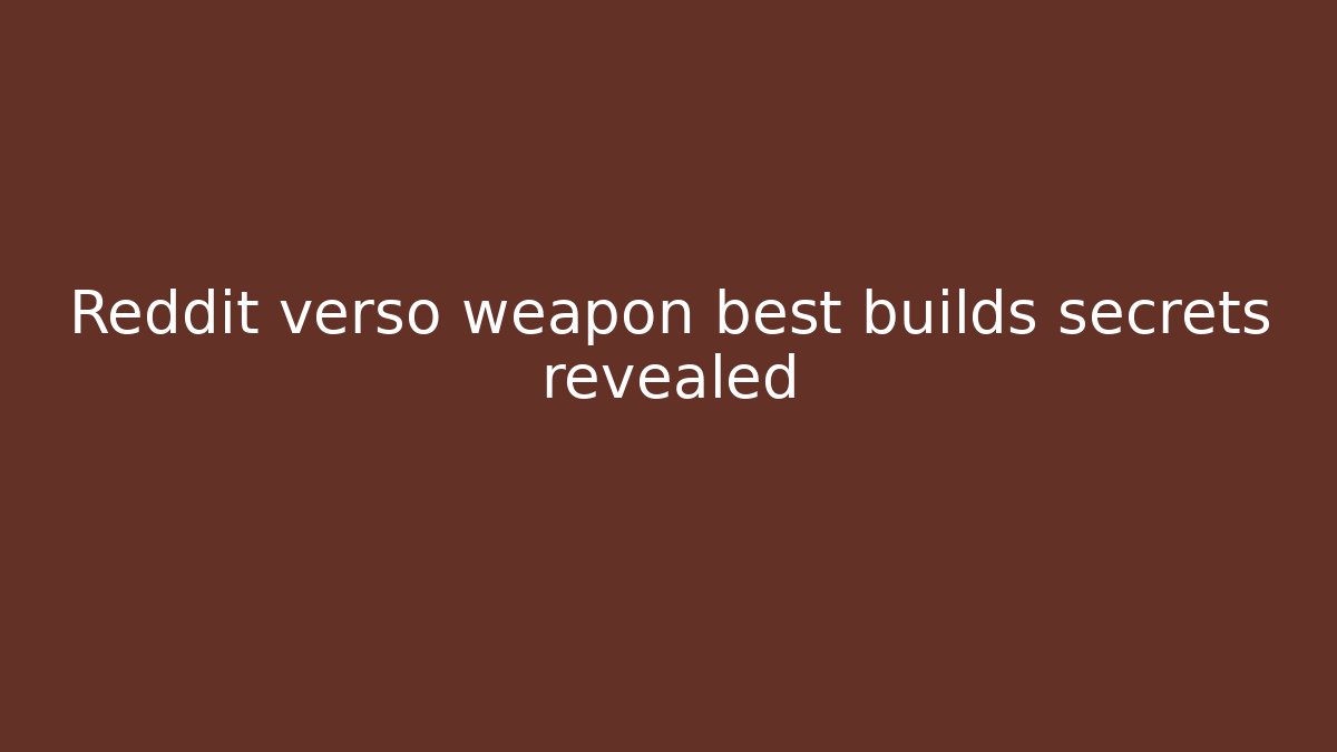 Reddit verso weapon best builds secrets revealed