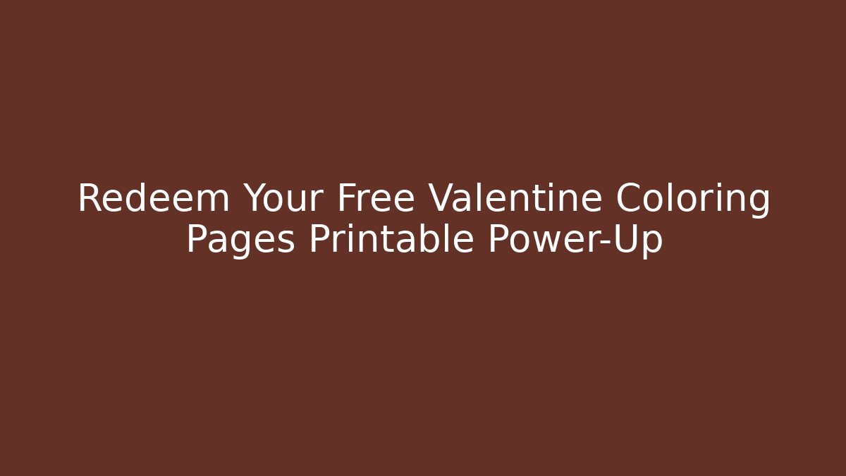 Redeem Your Free Valentine Coloring Pages Printable Power-Up