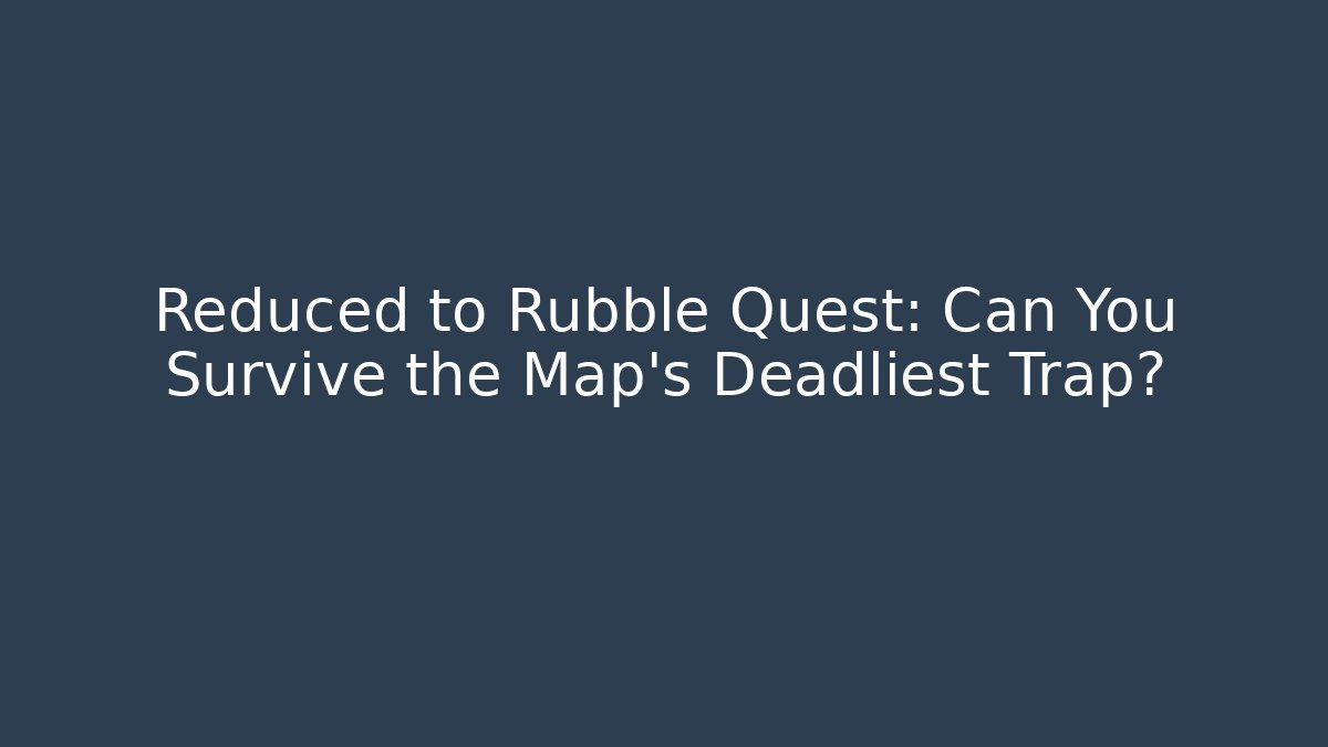 Reduced to Rubble Quest: Can You Survive the Map's Deadliest Trap?