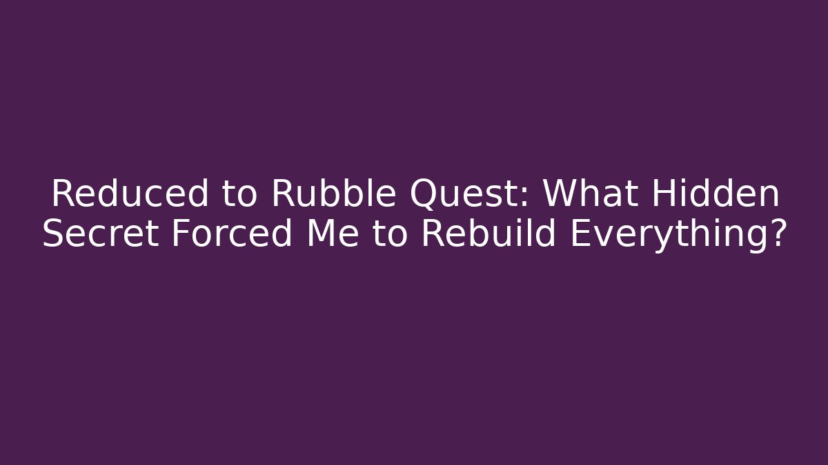 Reduced to Rubble Quest: What Hidden Secret Forced Me to Rebuild Everything?