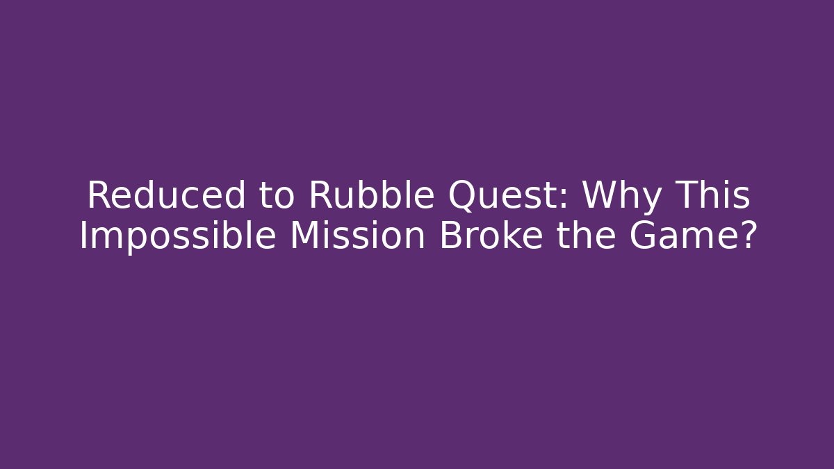 Reduced to Rubble Quest: Why This Impossible Mission Broke the Game?