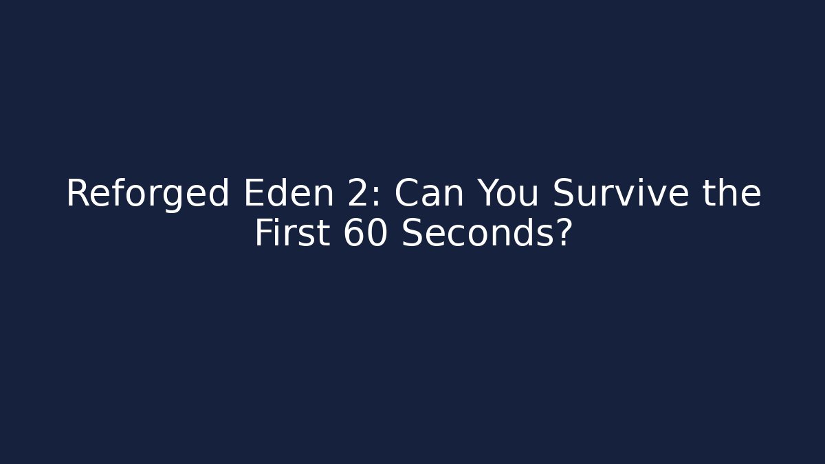 Reforged Eden 2: Can You Survive the First 60 Seconds?