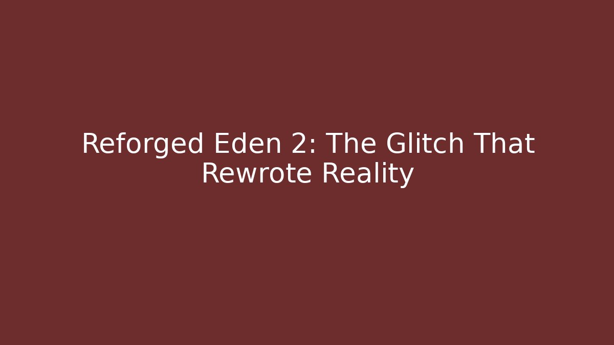 Reforged Eden 2: The Glitch That Rewrote Reality