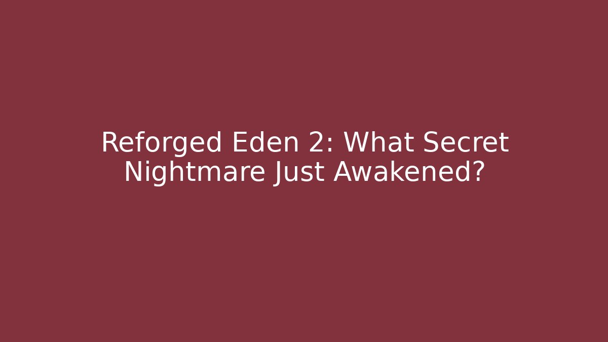 Reforged Eden 2: What Secret Nightmare Just Awakened?