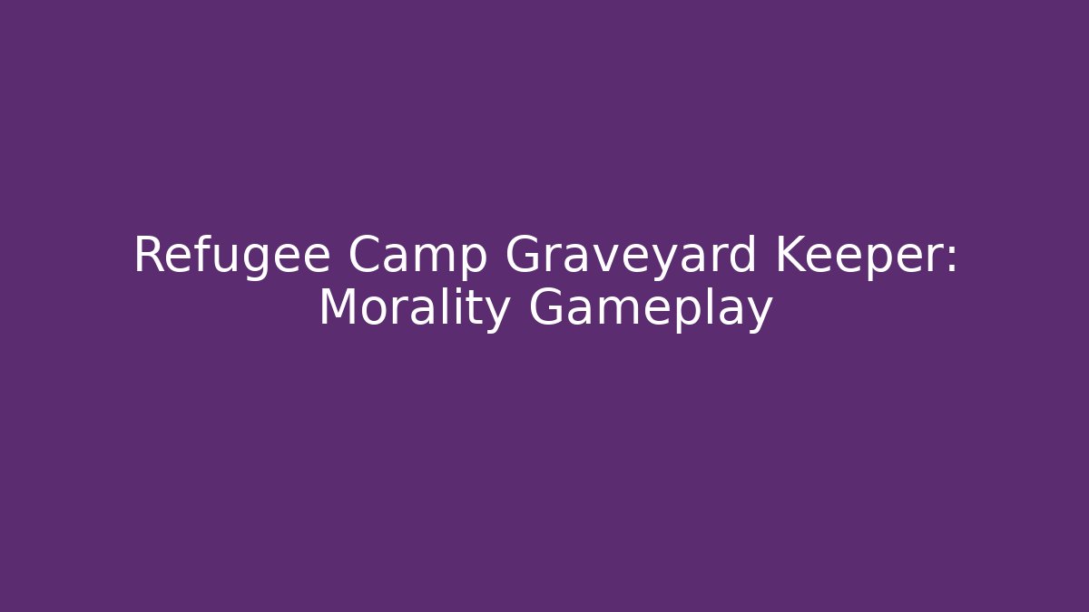 Refugee Camp Graveyard Keeper: Morality Gameplay