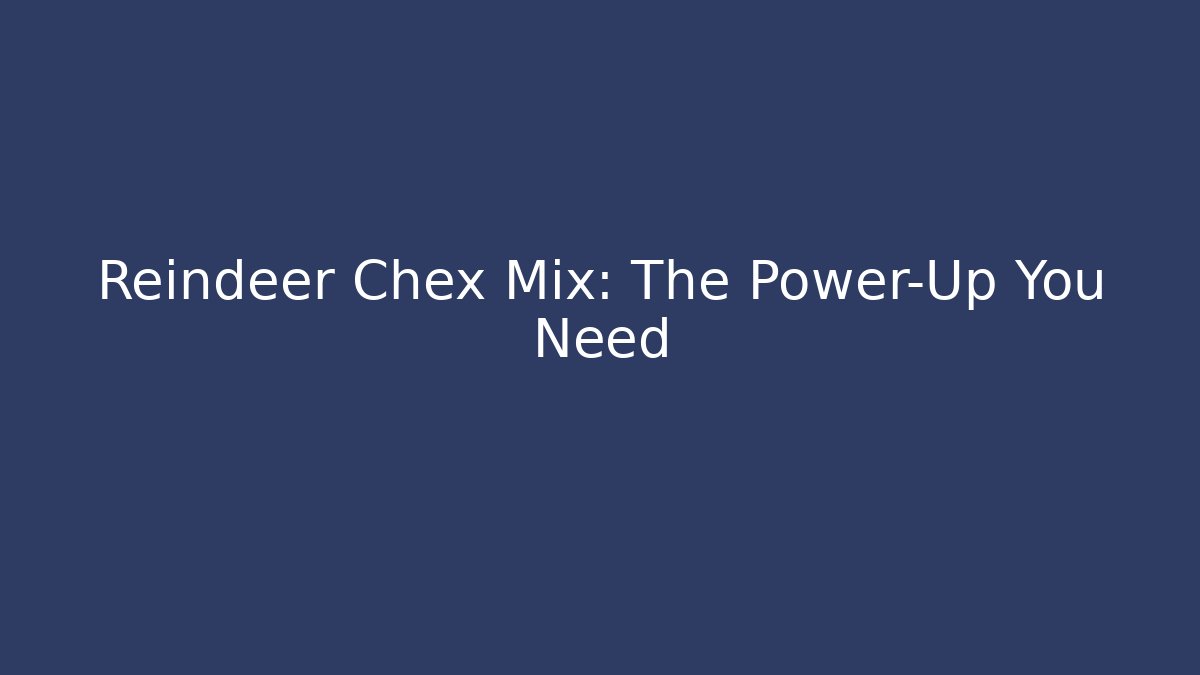 Reindeer Chex Mix: The Power-Up You Need
